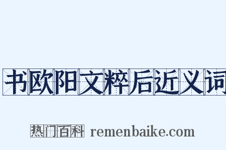 书欧阳文粹后近义词是什么意思的图片
